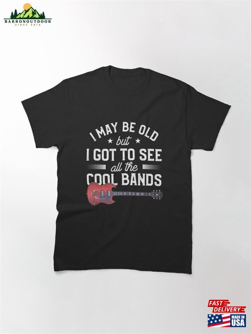 Mens I May Be Old But Got To See All The Cool Bands Classic T-Shirt Unisex Mens I May Be Old But Got To See All The Cool Bands Classic T-Shirt Unisex