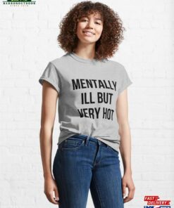 Mentally Ill But Very Hot Funny Mental Health Classic T-Shirt Sweatshirt