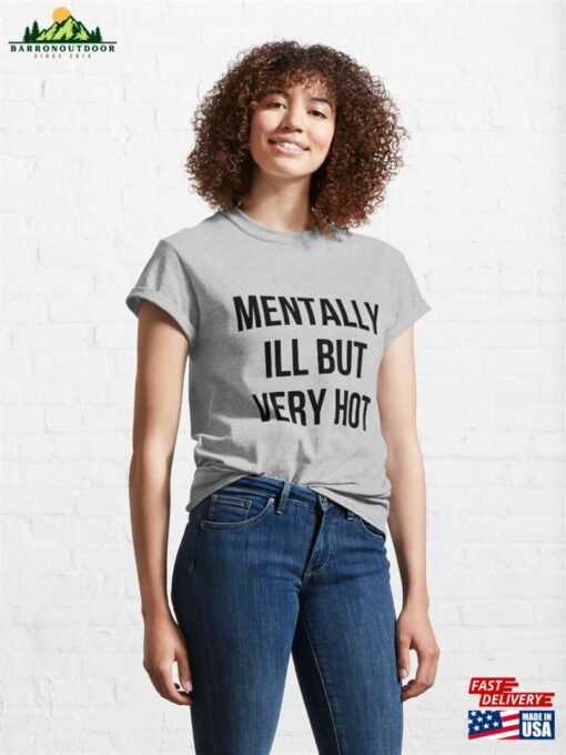 Mentally Ill But Very Hot Funny Mental Health Classic T-Shirt Sweatshirt