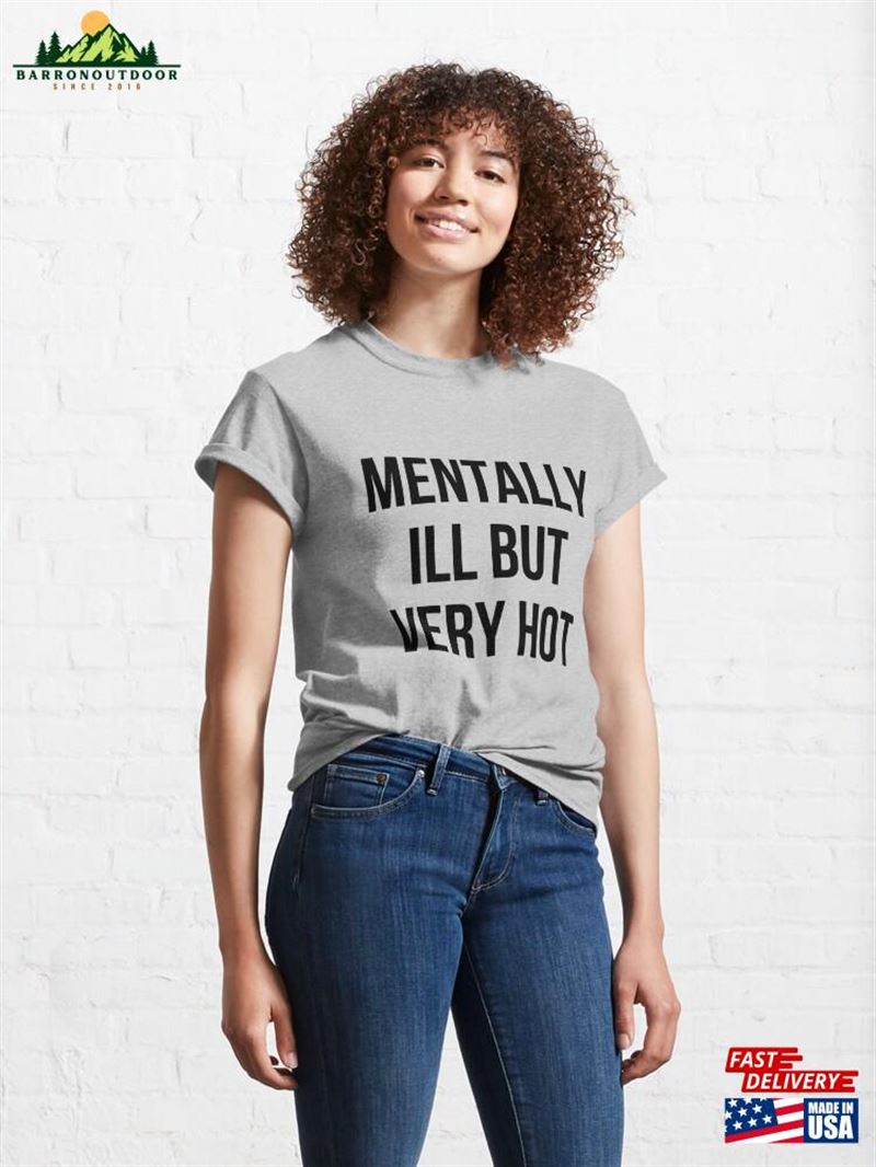 Mentally Ill But Very Hot Funny Mental Health Classic T-Shirt Sweatshirt Mentally Ill But Very Hot Funny Mental Health Classic T-Shirt Sweatshirt