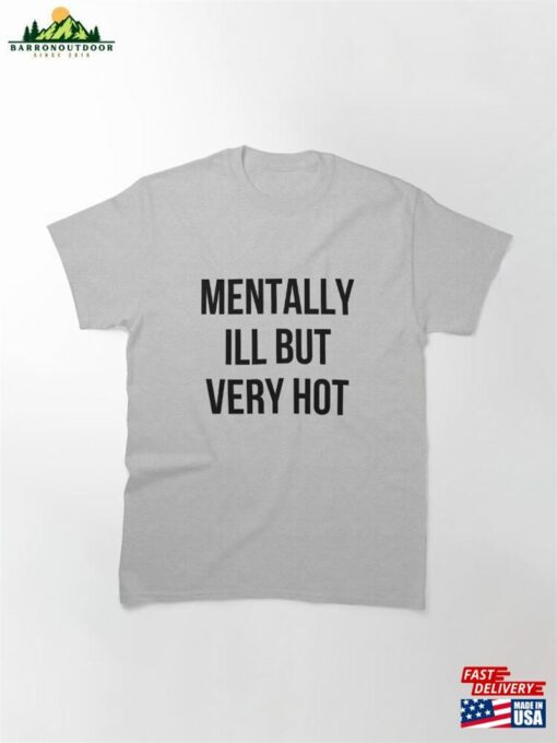 Mentally Ill But Very Hot Funny Mental Health Classic T-Shirt Sweatshirt