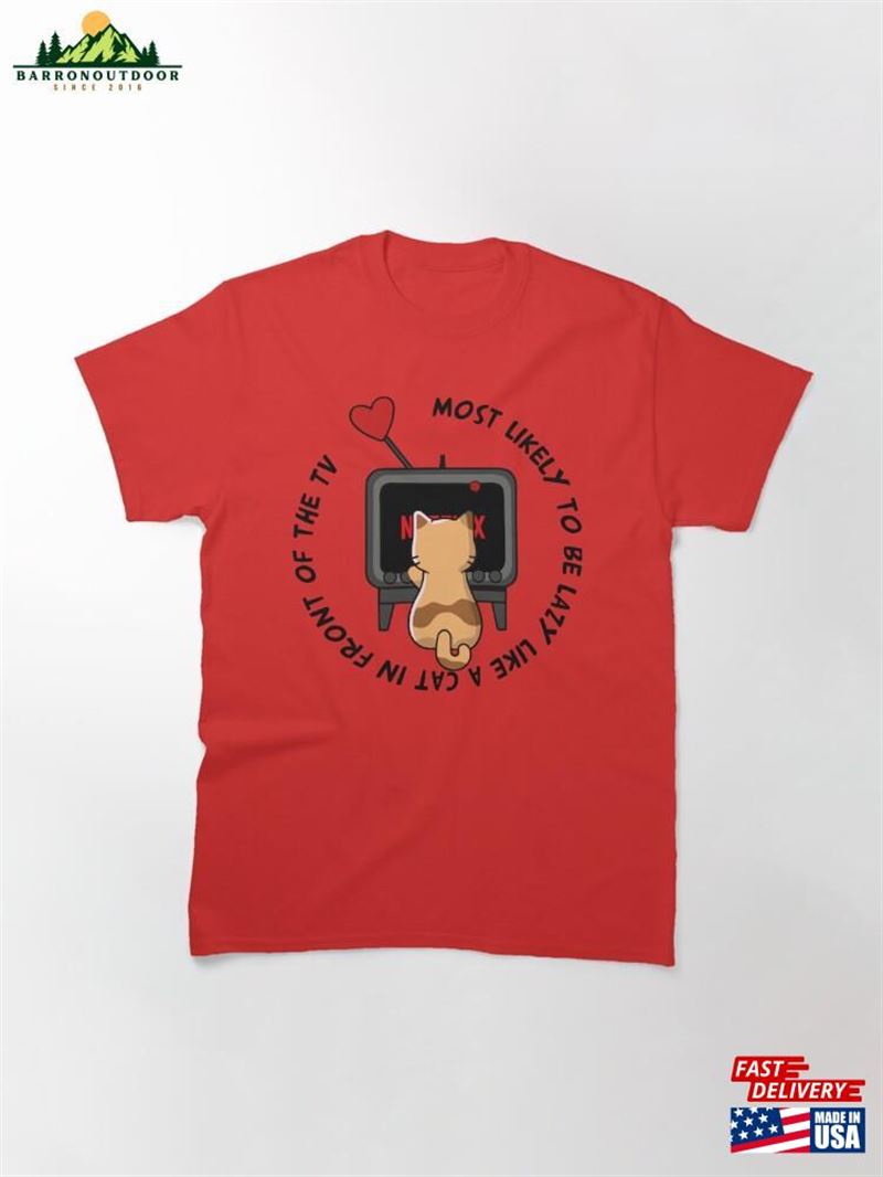 Most Likely To Be Lazy Like A Cat In Front Of The Tv Classic T-Shirt Sweatshirt Most Likely To Be Lazy Like A Cat In Front Of The Tv Classic T-Shirt Sweatshirt