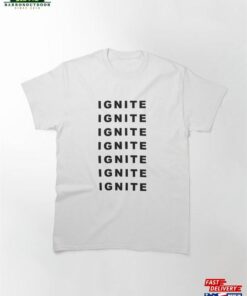 Motivational Ignite Quote Classic T-Shirt Sweatshirt Unisex