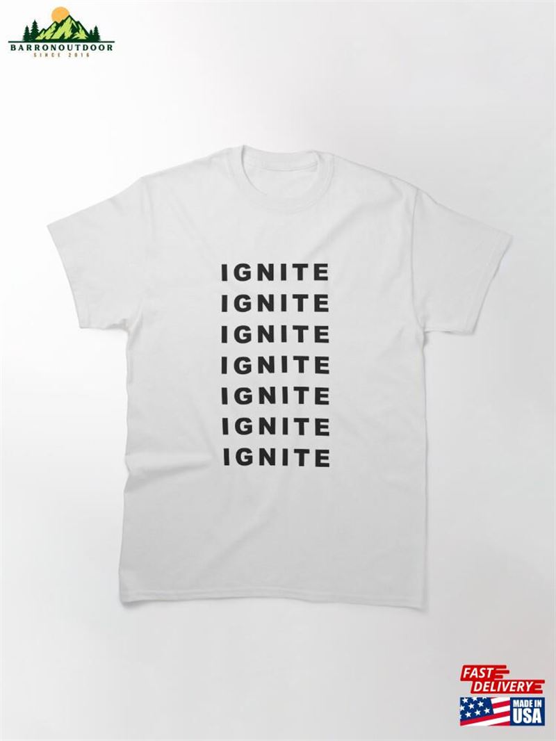 Motivational Ignite Quote Classic T-Shirt Sweatshirt Unisex Motivational Ignite Quote Classic T-Shirt Sweatshirt Unisex