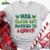 Mrs Clause But Married To A Grinch Shirt Holiday Funny Christmas T-Shirt Sweatshirt