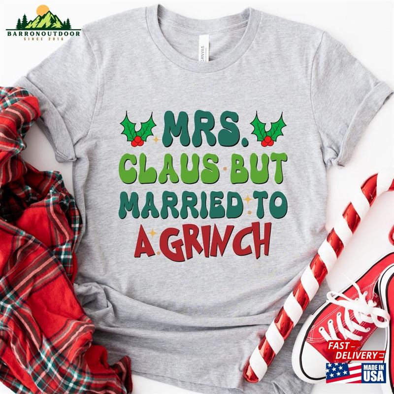 Mrs Clause But Married To A Grinch Shirt Holiday Funny Christmas T-Shirt Sweatshirt Mrs Clause But Married To A Grinch Shirt Holiday Funny Christmas T-Shirt Sweatshirt