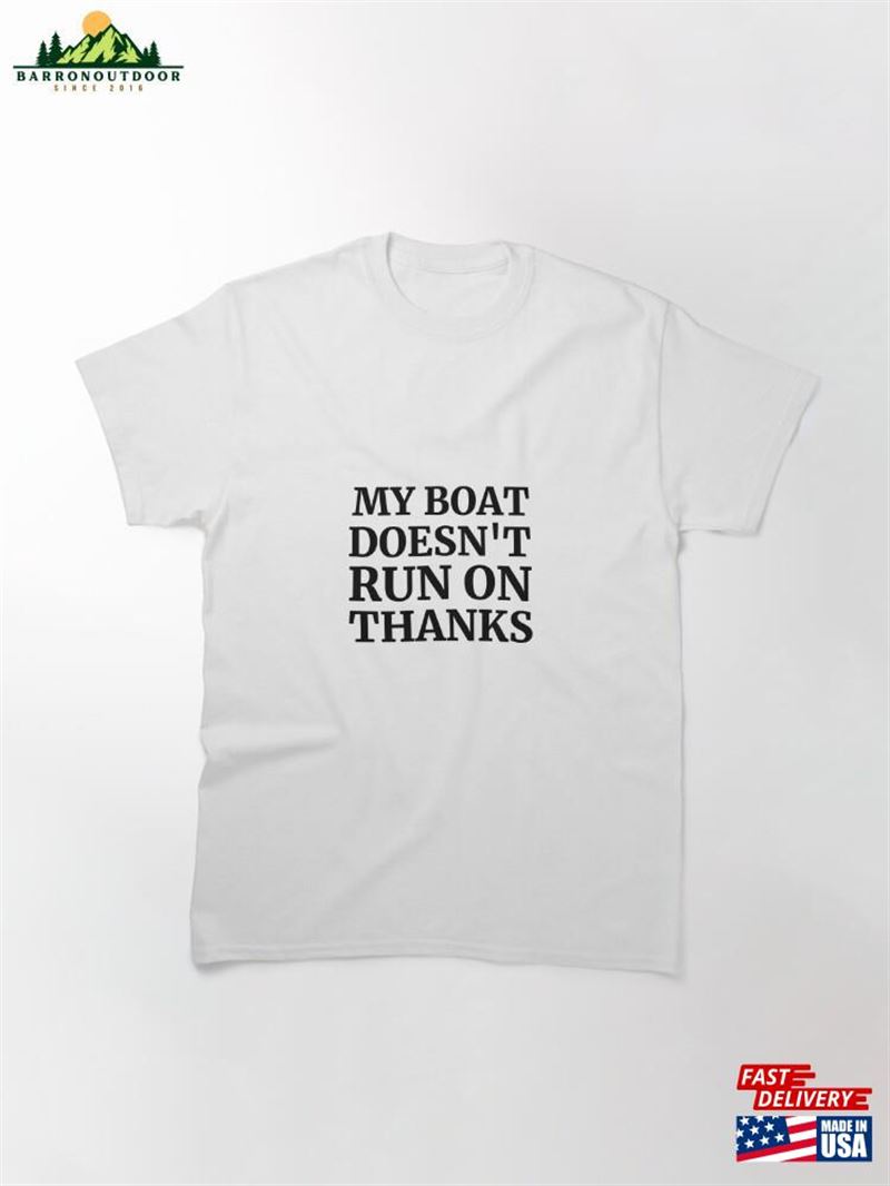 My Boat Doesn't Run On Thanks Classic T-Shirt Unisex My Boat Doesn't Run On Thanks Classic T-Shirt Unisex