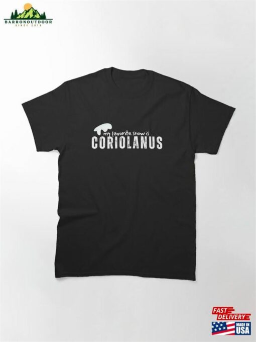 My Favorite Snow Is Coriolanus Classic T-Shirt Sweatshirt Hoodie