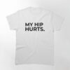 My Hip Hurts Simple And Funny Design Classic T-Shirt Sweatshirt