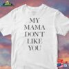 My Mama Dont Like You Tshirt Unisex T-Shirt