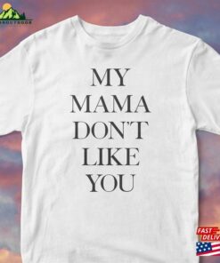 My Mama Dont Like You Tshirt Unisex T-Shirt