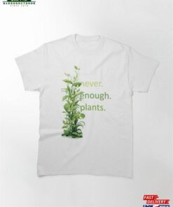 Never Enough Plants Cute Gift Idea For Nature And Lover Classic T Shirt Sweatshirt 2