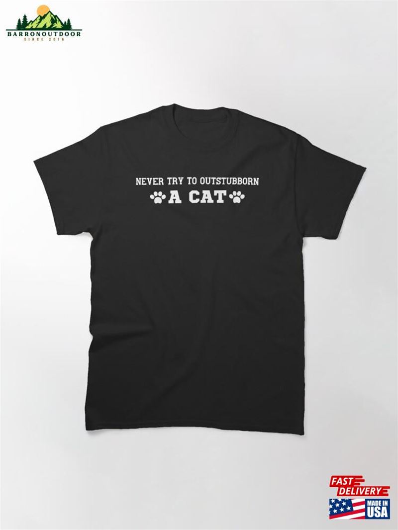Never Try To Outstubborn A Cat Classic T-Shirt Hoodie Never Try To Outstubborn A Cat Classic T-Shirt Hoodie