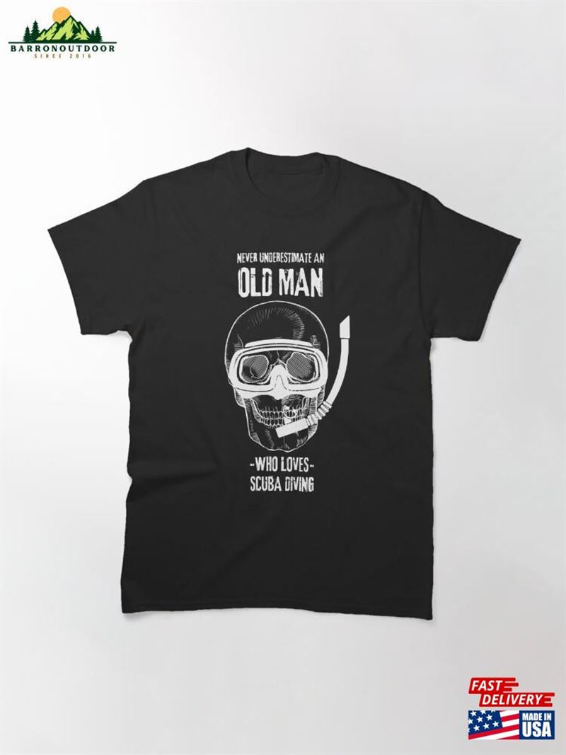 Never Underestimate An Old Man Who Loves Scuba Diving Classic T-Shirt Unisex Never Underestimate An Old Man Who Loves Scuba Diving Classic T-Shirt Unisex