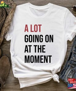 New A Lot Going On At The Moment Shirt Concert Unisex Classic New A Lot Going On At The Moment Shirt Concert Unisex Classic
