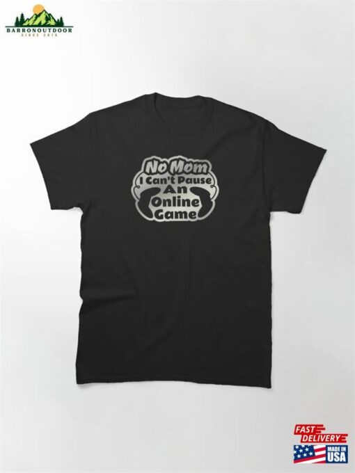 No Mom I Can’t Pause An Online Game Gaming Lovers Classic T-Shirt Hoodie Unisex