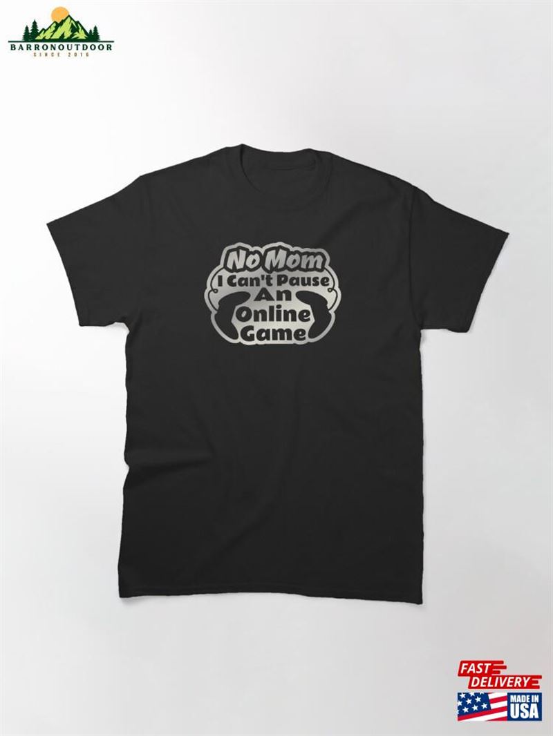 No Mom I Can't Pause An Online Game Gaming Lovers Classic T-Shirt Hoodie Unisex No Mom I Can't Pause An Online Game Gaming Lovers Classic T-Shirt Hoodie Unisex