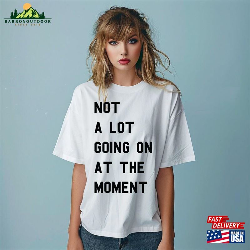 Not A Lot Going On At The Moment Taylors Eras Tour T-Shirt Uk Music Live Concert Top Unisex Women's Adult Amp Kids Oversized Shirt Classic Not A Lot Going On At The Moment Taylors Eras Tour T-Shirt Uk Music Live Concert Top Unisex Women's Adult Amp Kids Oversized Shirt Classic