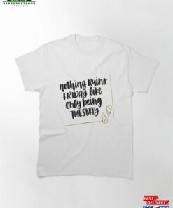 Nothing Ruins Friday Like Only Being Tuesday Classic T-Shirt Hoodie