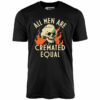 All Men Are Cremated Equal – Unisex T-Shirt