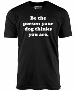Be The Person Your Dog Thinks You Are – Unisex T-Shirt Be The Person Your Dog Thinks You Are – Unisex T-Shirt