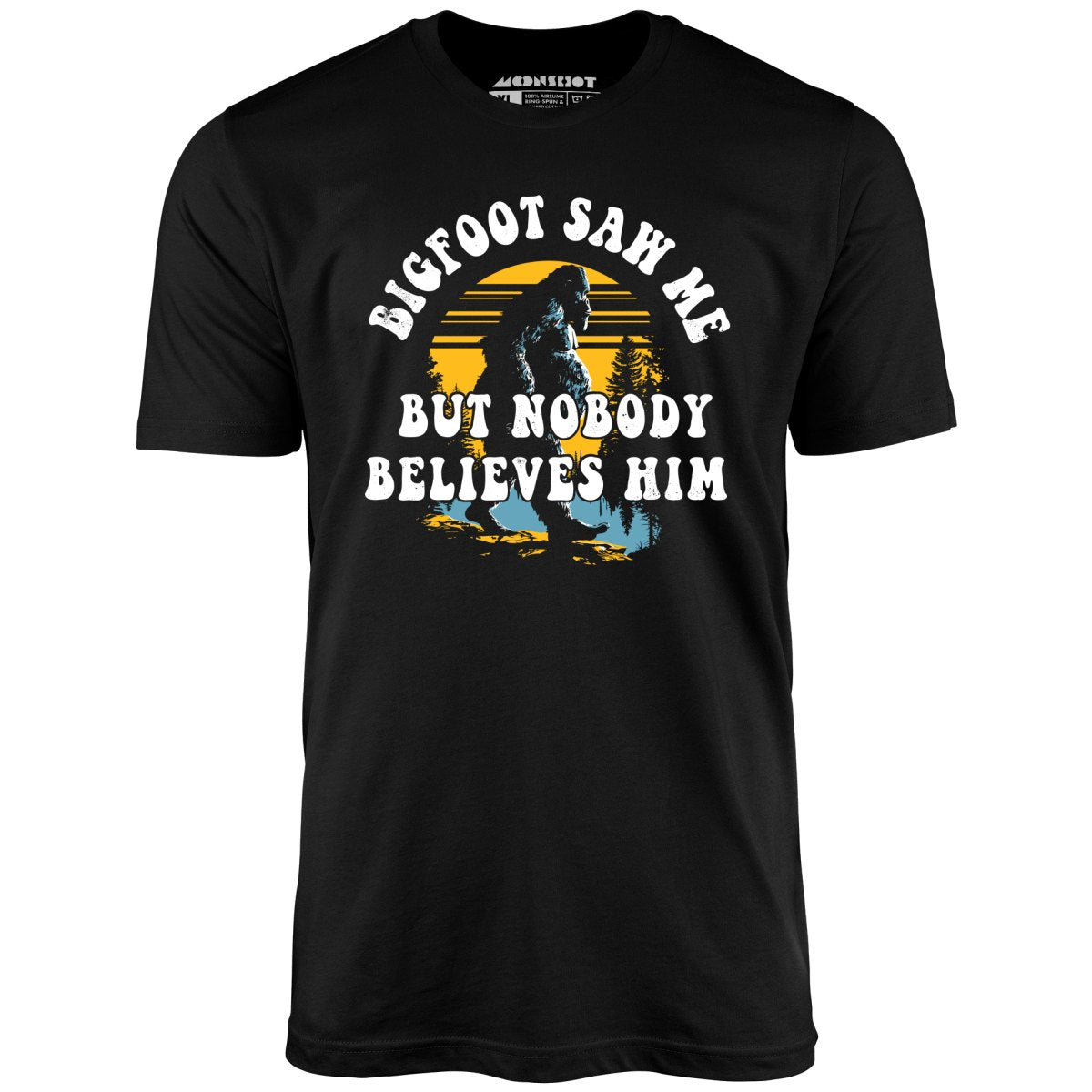 Bigfoot Saw Me But Nobody Believes Him - Unisex T-Shirt Bigfoot Saw Me But Nobody Believes Him - Unisex T-Shirt