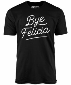 Bye Felicia – Unisex T-Shirt
