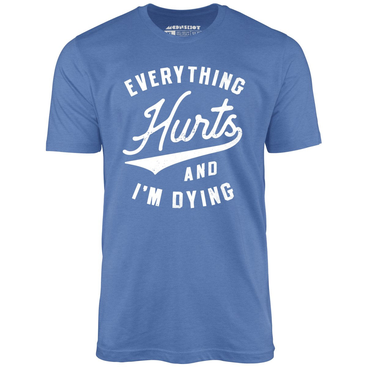 Everything Hurts and I'm Dying - Unisex T-Shirt Everything Hurts and I'm Dying - Unisex T-Shirt