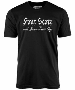 Four Score and Seven Beers Ago – Unisex T-Shirt Four Score and Seven Beers Ago – Unisex T-Shirt