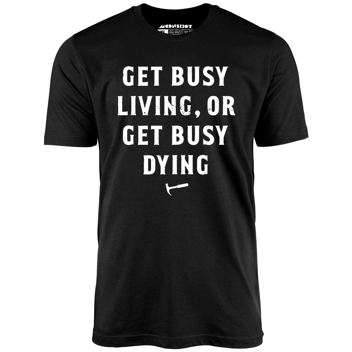 Get Busy Living or Get Busy Dying - Unisex T-Shirt Get Busy Living or Get Busy Dying - Unisex T-Shirt