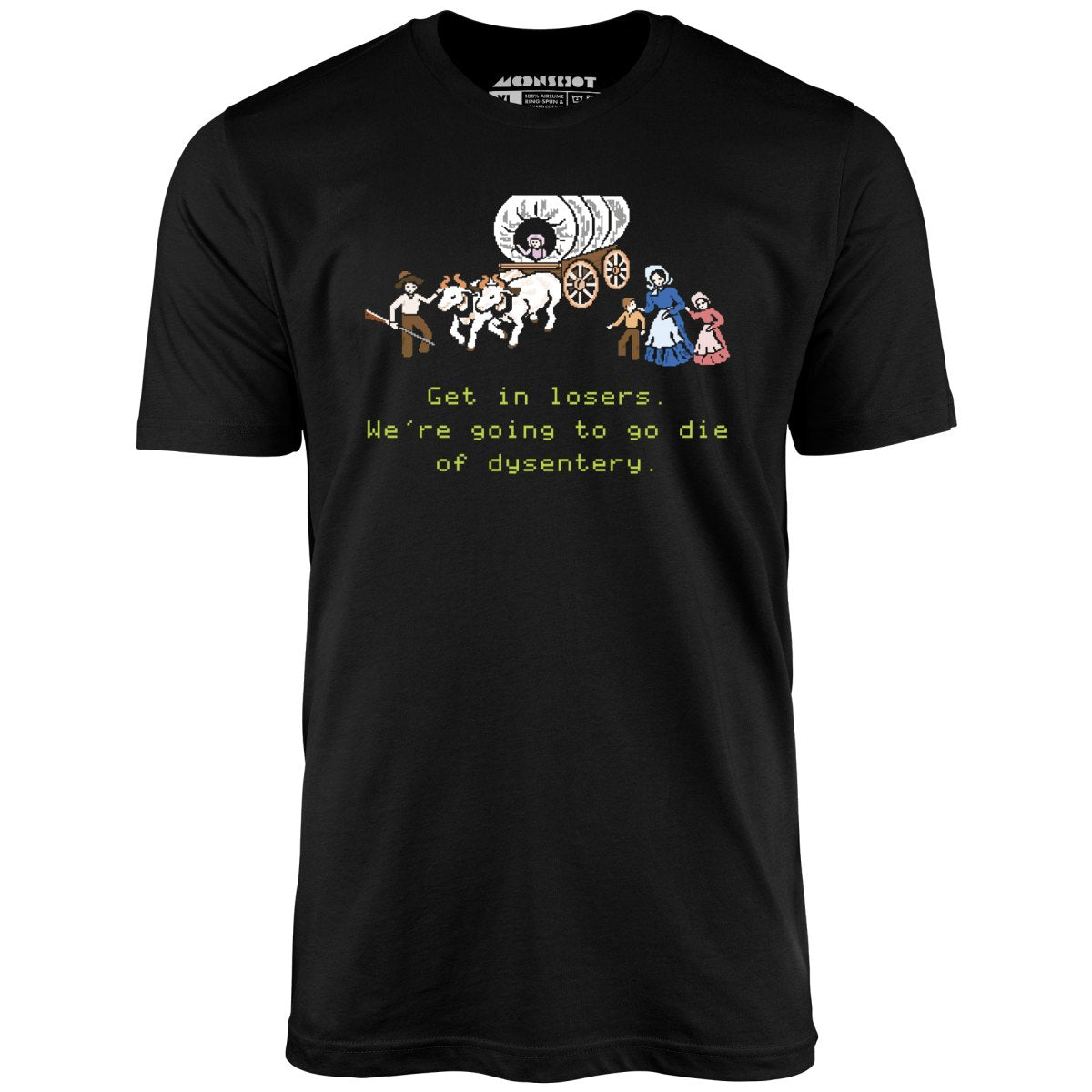 Get in Losers We're Going to Go Die of Dysentery - Unisex T-Shirt Get in Losers We're Going to Go Die of Dysentery - Unisex T-Shirt