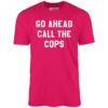 Go Ahead Call The Cops – Unisex T-Shirt