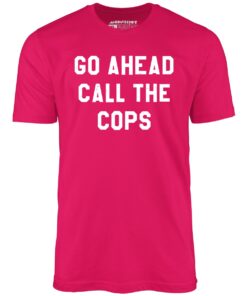 Go Ahead Call The Cops – Unisex T-Shirt