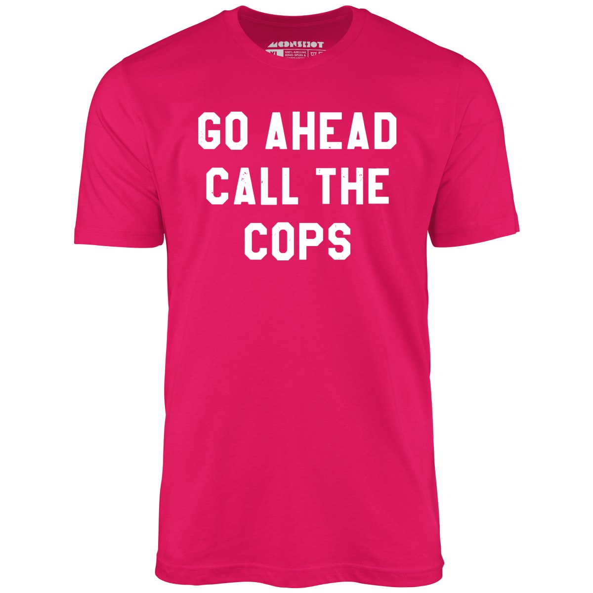 Go Ahead Call The Cops - Unisex T-Shirt Go Ahead Call The Cops - Unisex T-Shirt