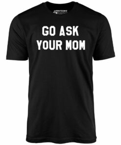 Go Ask Your Mom – Unisex T-Shirt