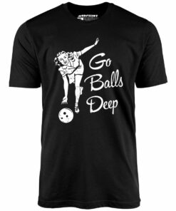 Go Balls Deep – Unisex T-Shirt