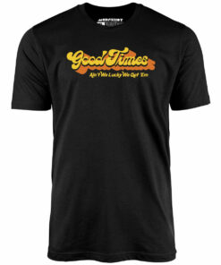 Good Times – Ain’t We Lucky We Got ‘Em – Unisex T-Shirt