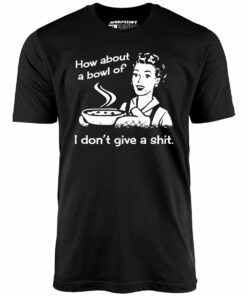 How About a Bowl of I Don’t Give a Shit – Unisex T-Shirt