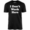 I Don’t Work Here – Unisex T-Shirt