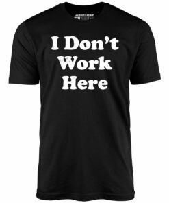 I Don’t Work Here – Unisex T-Shirt