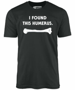 I Found This Humerus – Unisex T-Shirt