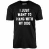 I Just Want to Hang With My Dog – Unisex T-Shirt
