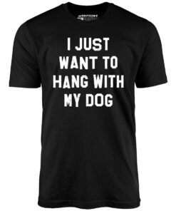 I Just Want to Hang With My Dog – Unisex T-Shirt I Just Want to Hang With My Dog – Unisex T-Shirt