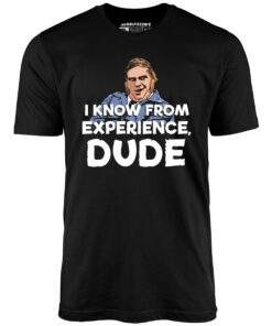 I Know From Experience, Dude – Unisex T-Shirt I Know From Experience, Dude – Unisex T-Shirt
