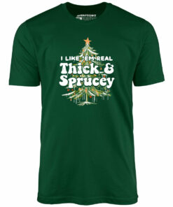 I Like em Real Thick and Sprucey – Unisex T-Shirt I Like em Real Thick and Sprucey – Unisex T-Shirt