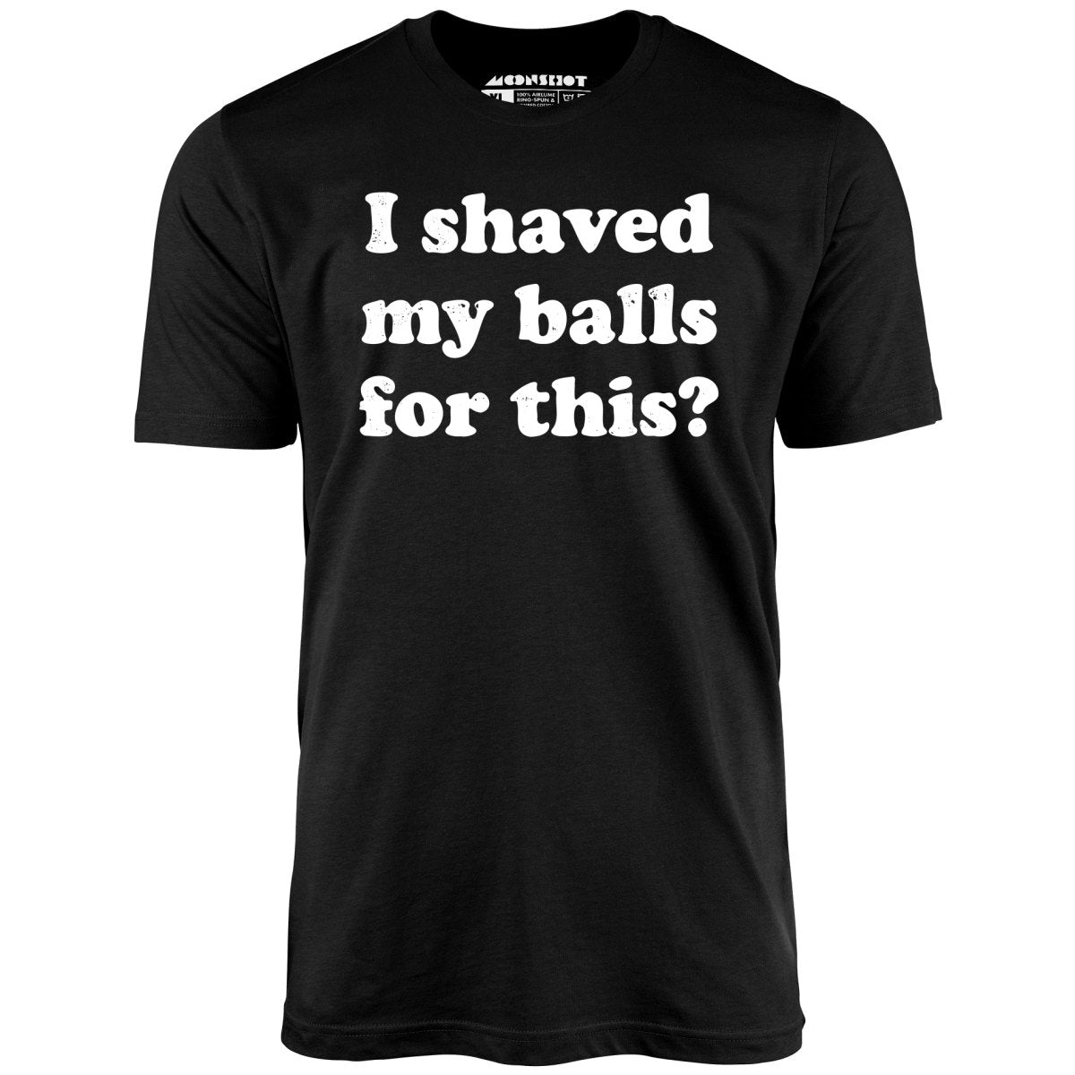 I Shaved My Balls For This - Unisex T-Shirt I Shaved My Balls For This - Unisex T-Shirt