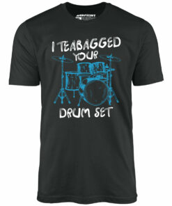 I Teabagged Your Drum Set – Unisex T-Shirt I Teabagged Your Drum Set – Unisex T-Shirt