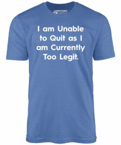 I am Unable to Quit as I am Currently Too Legit – Unisex T-Shirt