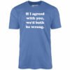 If I Agreed With You, We’d Both Be Wrong – Unisex T-Shirt