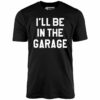 I’ll Be in The Garage – Unisex T-Shirt